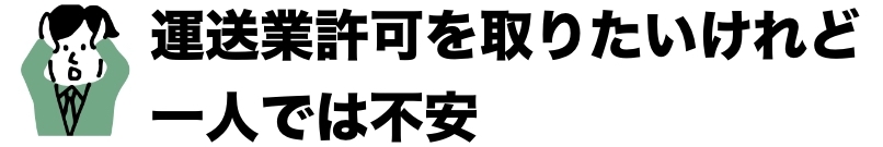 運送業許可を取りたいけれど、一人では不安